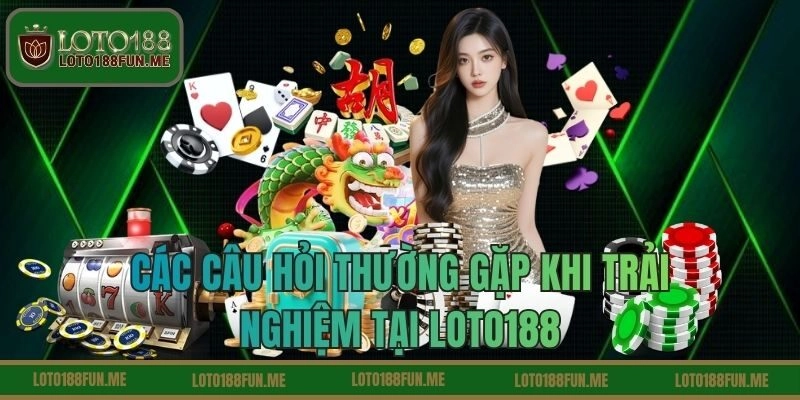 Các câu hỏi thường gặp khi trải nghiệm tại LOTO188